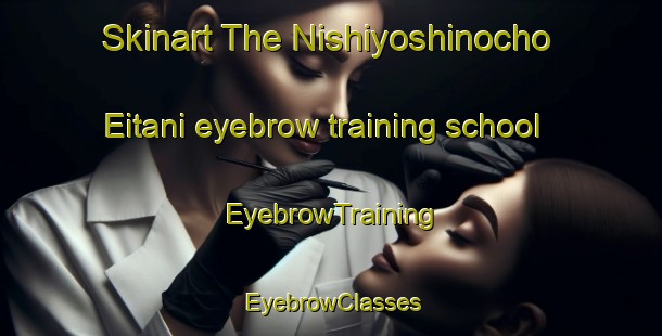Skinart The Nishiyoshinocho Eitani eyebrow training school | EyebrowTraining | EyebrowClasses | SkinartTraining-Japan