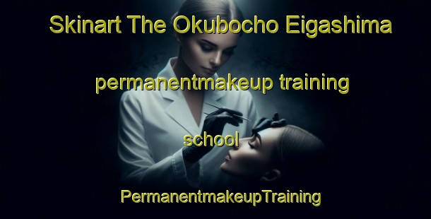 Skinart The Okubocho Eigashima permanentmakeup training school | PermanentmakeupTraining | PermanentmakeupClasses | SkinartTraining-Japan