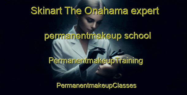 Skinart The Onahama expert permanentmakeup school | PermanentmakeupTraining | PermanentmakeupClasses | SkinartTraining-Japan