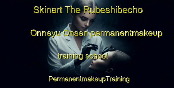 Skinart The Rubeshibecho Onneyu Onsen permanentmakeup training school | PermanentmakeupTraining | PermanentmakeupClasses | SkinartTraining-Japan
