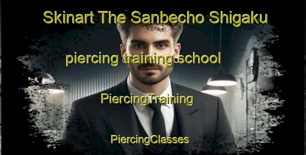 Skinart The Sanbecho Shigaku piercing training school | PiercingTraining | PiercingClasses | SkinartTraining-Japan