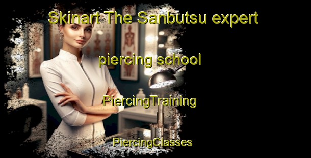Skinart The Sanbutsu expert piercing school | PiercingTraining | PiercingClasses | SkinartTraining-Japan