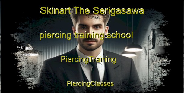 Skinart The Serigasawa piercing training school | PiercingTraining | PiercingClasses | SkinartTraining-Japan