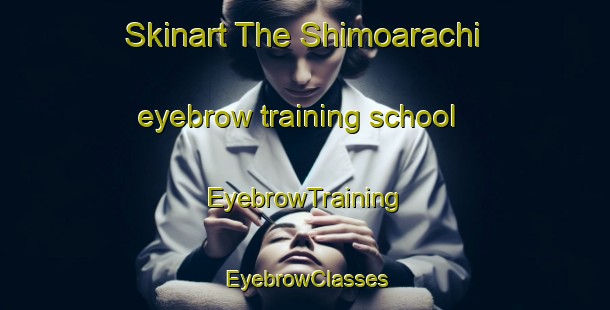 Skinart The Shimoarachi eyebrow training school | EyebrowTraining | EyebrowClasses | SkinartTraining-Japan