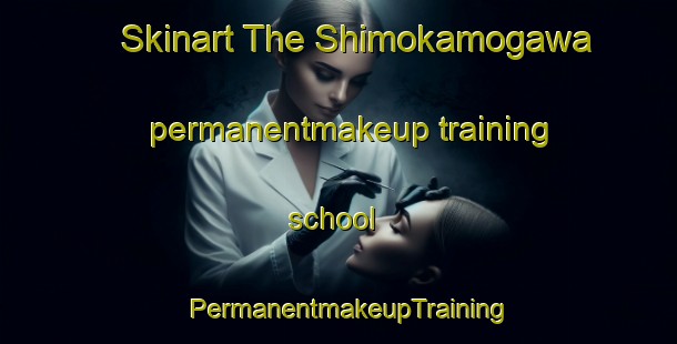 Skinart The Shimokamogawa permanentmakeup training school | PermanentmakeupTraining | PermanentmakeupClasses | SkinartTraining-Japan