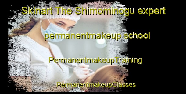 Skinart The Shimominogu expert permanentmakeup school | PermanentmakeupTraining | PermanentmakeupClasses | SkinartTraining-Japan
