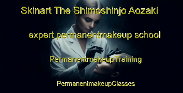 Skinart The Shimoshinjo Aozaki expert permanentmakeup school | #PermanentmakeupTraining #PermanentmakeupClasses #SkinartTraining-Japan