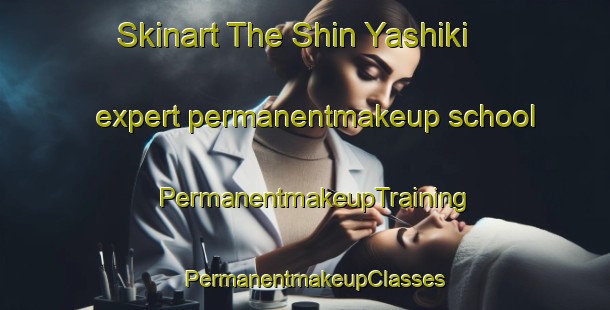 Skinart The Shin Yashiki expert permanentmakeup school | PermanentmakeupTraining | PermanentmakeupClasses | SkinartTraining-Japan