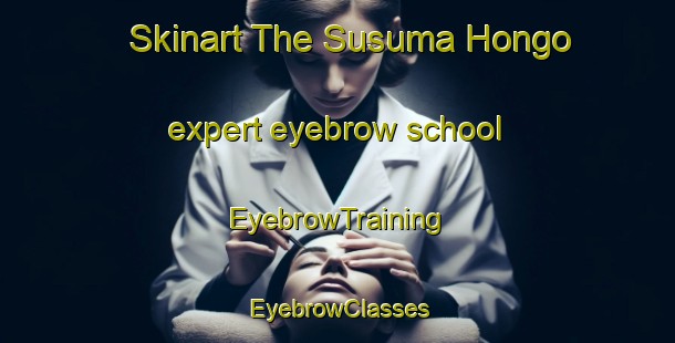 Skinart The Susuma Hongo expert eyebrow school | EyebrowTraining | EyebrowClasses | SkinartTraining-Japan