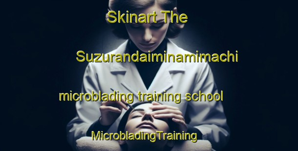Skinart The Suzurandaiminamimachi microblading training school | MicrobladingTraining | MicrobladingClasses | SkinartTraining-Japan