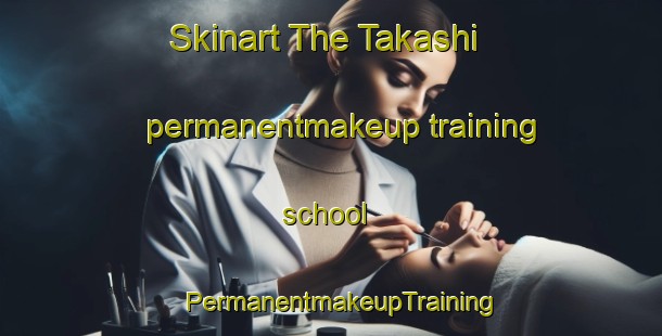 Skinart The Takashi permanentmakeup training school | PermanentmakeupTraining | PermanentmakeupClasses | SkinartTraining-Japan
