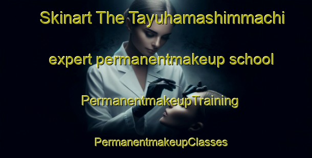 Skinart The Tayuhamashimmachi expert permanentmakeup school | PermanentmakeupTraining | PermanentmakeupClasses | SkinartTraining-Japan