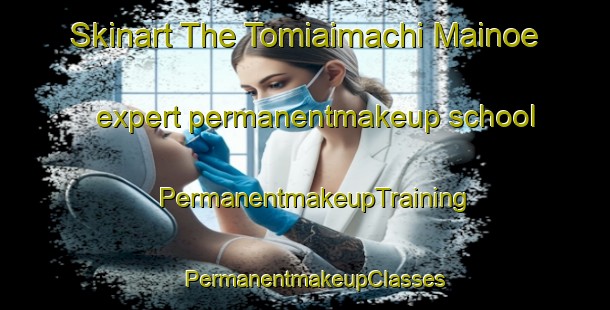 Skinart The Tomiaimachi Mainoe expert permanentmakeup school | PermanentmakeupTraining | PermanentmakeupClasses | SkinartTraining-Japan