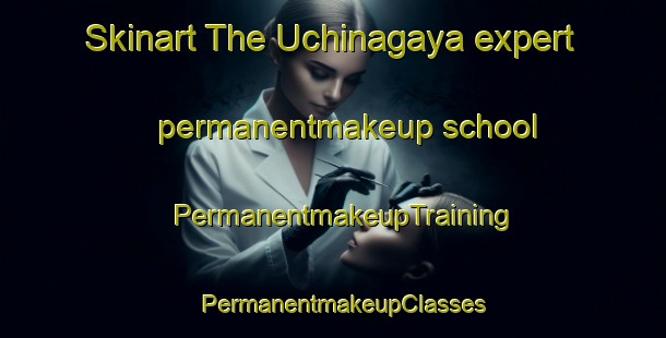 Skinart The Uchinagaya expert permanentmakeup school | PermanentmakeupTraining | PermanentmakeupClasses | SkinartTraining-Japan