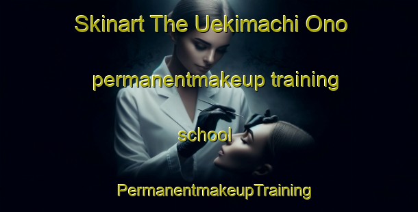 Skinart The Uekimachi Ono permanentmakeup training school | PermanentmakeupTraining | PermanentmakeupClasses | SkinartTraining-Japan