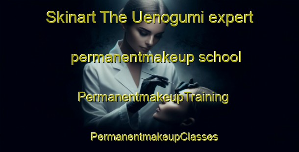 Skinart The Uenogumi expert permanentmakeup school | PermanentmakeupTraining | PermanentmakeupClasses | SkinartTraining-Japan