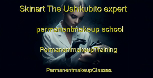 Skinart The Ushikubito expert permanentmakeup school | PermanentmakeupTraining | PermanentmakeupClasses | SkinartTraining-Japan