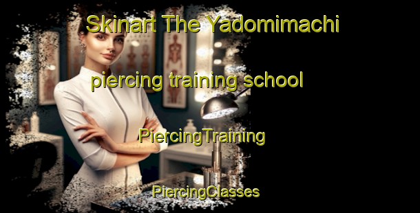 Skinart The Yadomimachi piercing training school | PiercingTraining | PiercingClasses | SkinartTraining-Japan