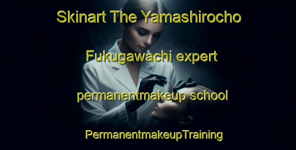 Skinart The Yamashirocho Fukugawachi expert permanentmakeup school | #PermanentmakeupTraining #PermanentmakeupClasses #SkinartTraining-Japan