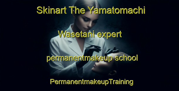 Skinart The Yamatomachi Wasetani expert permanentmakeup school | PermanentmakeupTraining | PermanentmakeupClasses | SkinartTraining-Japan
