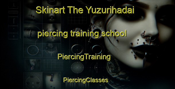 Skinart The Yuzurihadai piercing training school | PiercingTraining | PiercingClasses | SkinartTraining-Japan