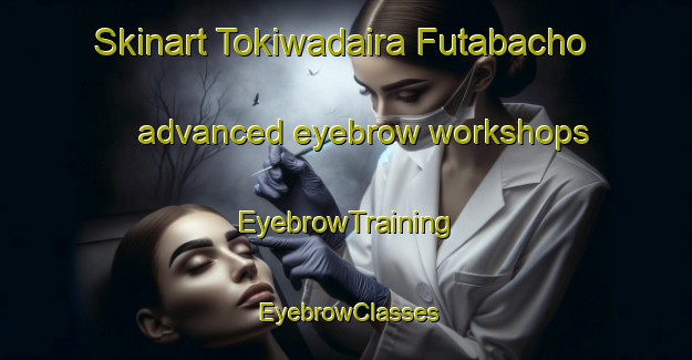 Skinart Tokiwadaira Futabacho advanced eyebrow workshops | EyebrowTraining | EyebrowClasses | SkinartTraining-Japan
