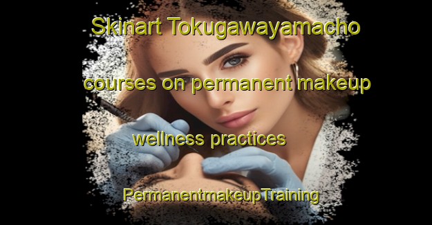Skinart Tokugawayamacho courses on permanent makeup wellness practices | PermanentmakeupTraining | PermanentmakeupClasses | SkinartTraining-Japan