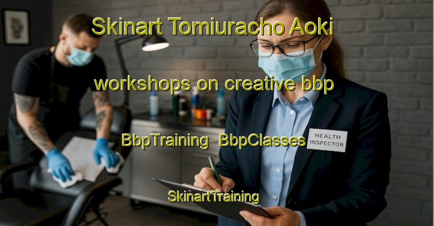 Skinart Tomiuracho Aoki workshops on creative bbp | BbpTraining | BbpClasses | SkinartTraining-Japan