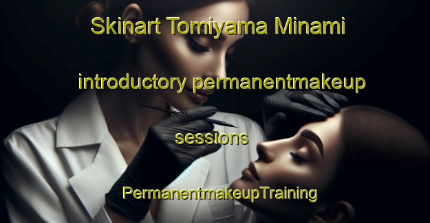 Skinart Tomiyama Minami introductory permanentmakeup sessions | PermanentmakeupTraining | PermanentmakeupClasses | SkinartTraining-Japan