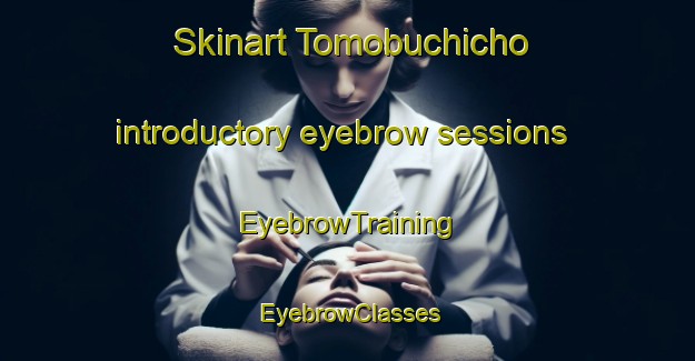 Skinart Tomobuchicho introductory eyebrow sessions | EyebrowTraining | EyebrowClasses | SkinartTraining-Japan