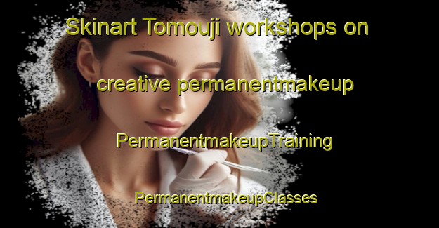 Skinart Tomouji workshops on creative permanentmakeup | PermanentmakeupTraining | PermanentmakeupClasses | SkinartTraining-Japan