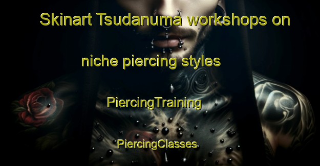 Skinart Tsudanuma workshops on niche piercing styles | PiercingTraining | PiercingClasses | SkinartTraining-Japan