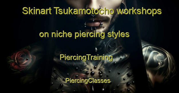 Skinart Tsukamotocho workshops on niche piercing styles | PiercingTraining | PiercingClasses | SkinartTraining-Japan