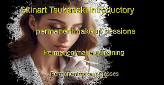 Skinart Tsukasaki introductory permanentmakeup sessions | PermanentmakeupTraining | PermanentmakeupClasses | SkinartTraining-Japan