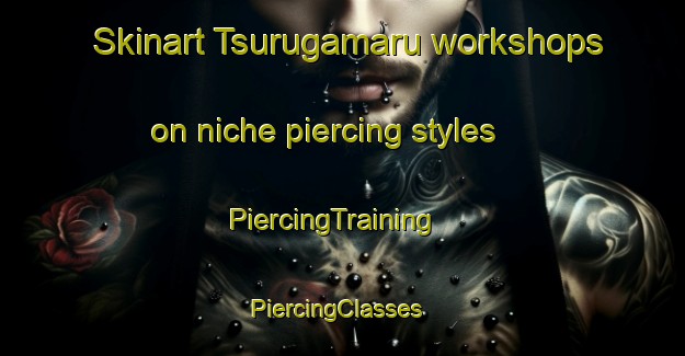 Skinart Tsurugamaru workshops on niche piercing styles | PiercingTraining | PiercingClasses | SkinartTraining-Japan
