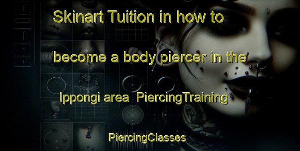Skinart Tuition in how to become a body piercer in the Ippongi area | PiercingTraining | PiercingClasses | SkinartTraining-Japan