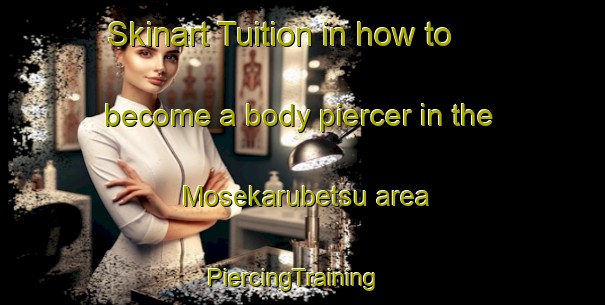 Skinart Tuition in how to become a body piercer in the Mosekarubetsu area | PiercingTraining | PiercingClasses | SkinartTraining-Japan
