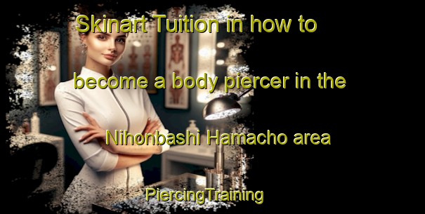 Skinart Tuition in how to become a body piercer in the Nihonbashi Hamacho area | PiercingTraining | PiercingClasses | SkinartTraining-Japan
