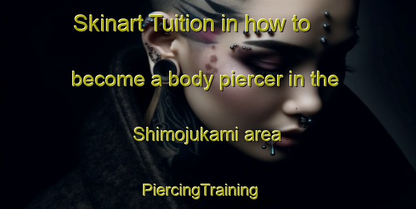 Skinart Tuition in how to become a body piercer in the Shimojukami area | PiercingTraining | PiercingClasses | SkinartTraining-Japan