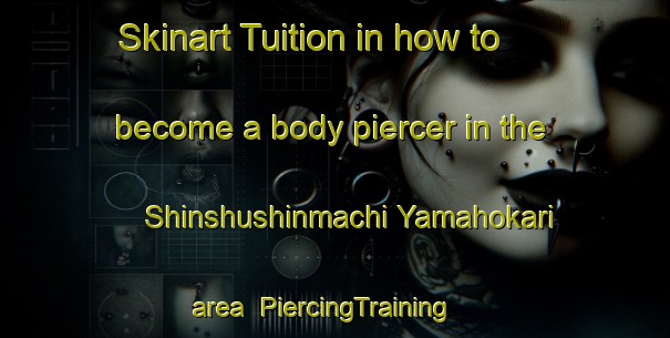 Skinart Tuition in how to become a body piercer in the Shinshushinmachi Yamahokari area | PiercingTraining | PiercingClasses | SkinartTraining-Japan