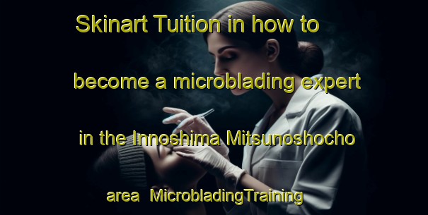 Skinart Tuition in how to become a microblading expert in the Innoshima Mitsunoshocho area | MicrobladingTraining | MicrobladingClasses | SkinartTraining-Japan