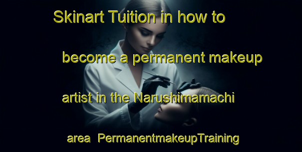 Skinart Tuition in how to become a permanent makeup artist in the Narushimamachi area | PermanentmakeupTraining | PermanentmakeupClasses | SkinartTraining-Japan