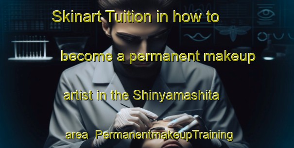 Skinart Tuition in how to become a permanent makeup artist in the Shinyamashita area | PermanentmakeupTraining | PermanentmakeupClasses | SkinartTraining-Japan