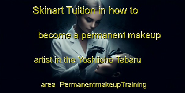 Skinart Tuition in how to become a permanent makeup artist in the Yoshiicho Tabaru area | PermanentmakeupTraining | PermanentmakeupClasses | SkinartTraining-Japan