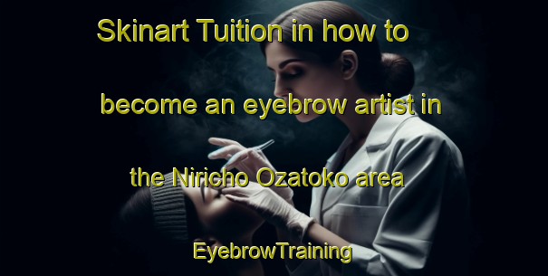 Skinart Tuition in how to become an eyebrow artist in the Niricho Ozatoko area | EyebrowTraining | EyebrowClasses | SkinartTraining-Japan