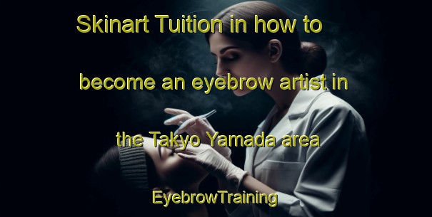 Skinart Tuition in how to become an eyebrow artist in the Takyo Yamada area | EyebrowTraining | EyebrowClasses | SkinartTraining-Japan