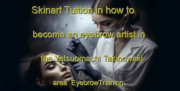 Skinart Tuition in how to become an eyebrow artist in the Yatsuomachi Takinowaki area | EyebrowTraining | EyebrowClasses | SkinartTraining-Japan