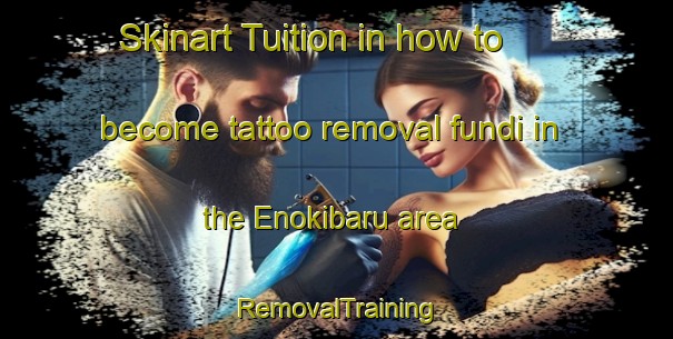 Skinart Tuition in how to become tattoo removal fundi in the Enokibaru area | RemovalTraining | RemovalClasses | SkinartTraining-Japan