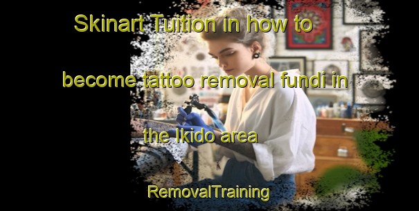 Skinart Tuition in how to become tattoo removal fundi in the Ikido area | RemovalTraining | RemovalClasses | SkinartTraining-Japan