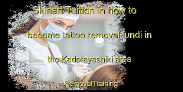 Skinart Tuition in how to become tattoo removal fundi in the Kadotayashiki area | RemovalTraining | RemovalClasses | SkinartTraining-Japan